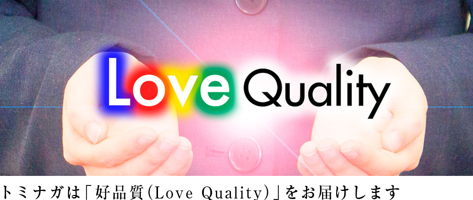 トミナガは「好品質（Love Quality）」をお届けします