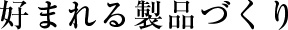 好まれる製品づくり