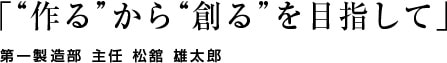 「“作る”から“創る”を目指して」